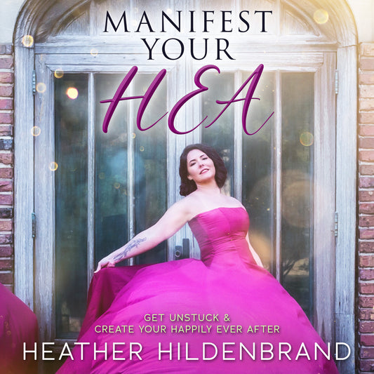 Manifest Your HEA: Get Unstuck & Create Your Own Happily Ever After